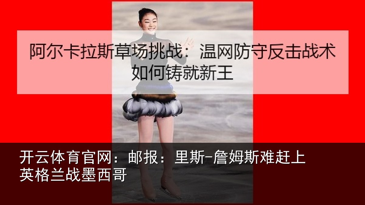 开云体育官网:邮报相关情况英格兰战墨西哥