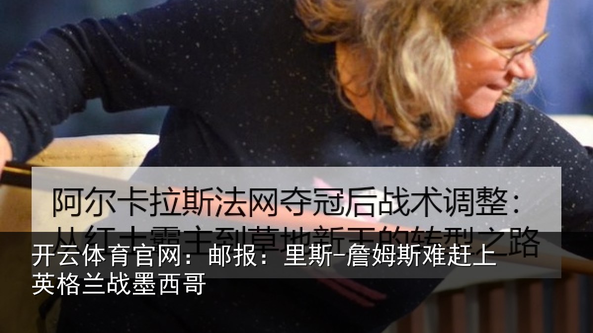 开云体育官网:邮报:里斯-詹姆斯难赶上英格兰战墨西哥
