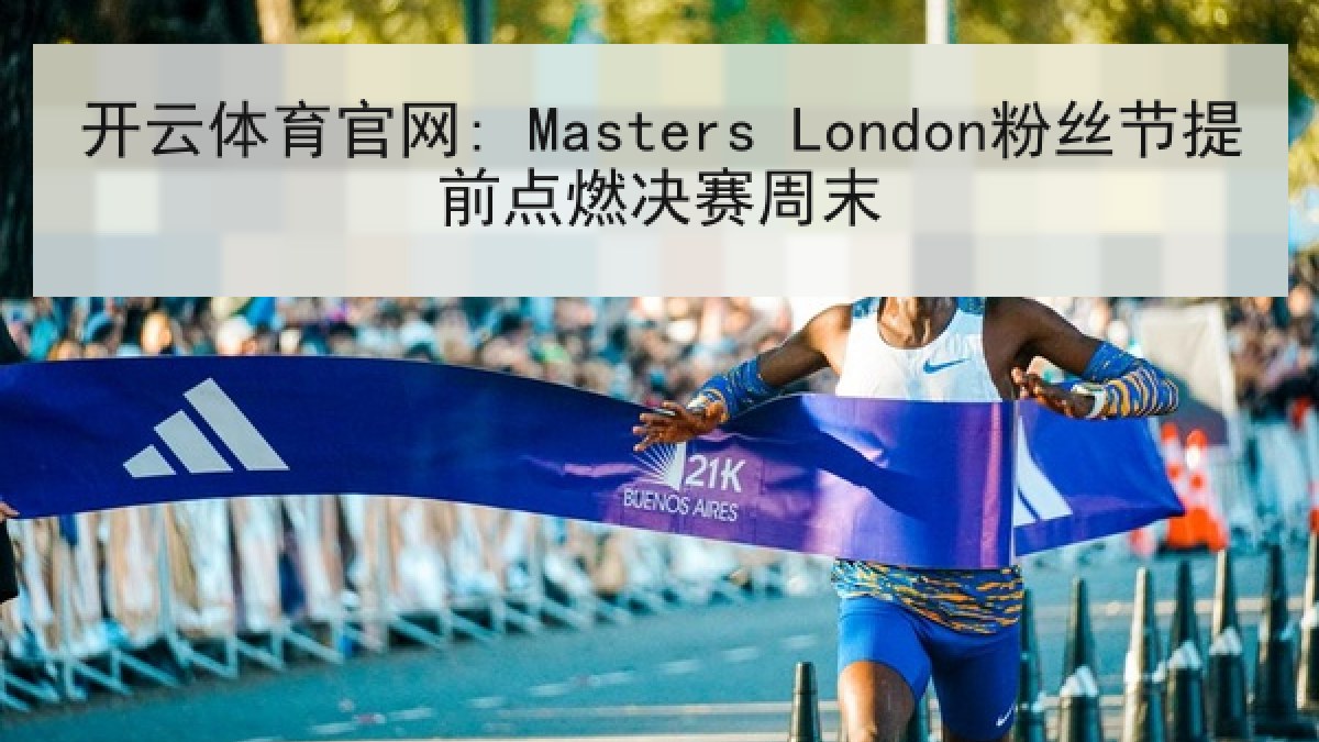 开云体育官网: Masters London粉丝节提前点燃决赛周末 开云体育官网: Masters London粉丝节提前点燃决赛周末