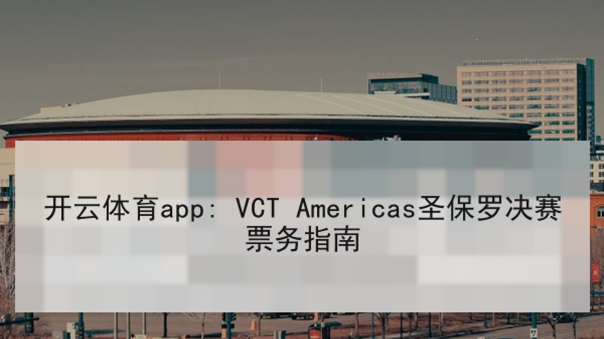 开云体育app: VCT Americas圣保罗决赛票务指南
