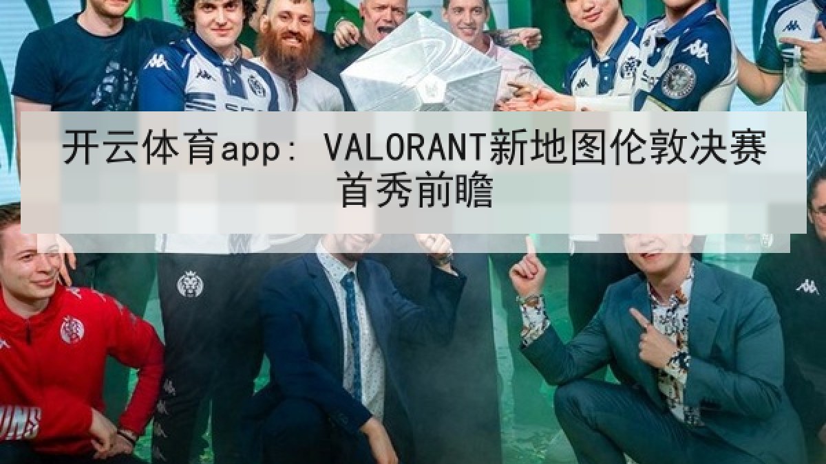 开云体育app: VALORANT新地图伦敦决赛首秀前瞻