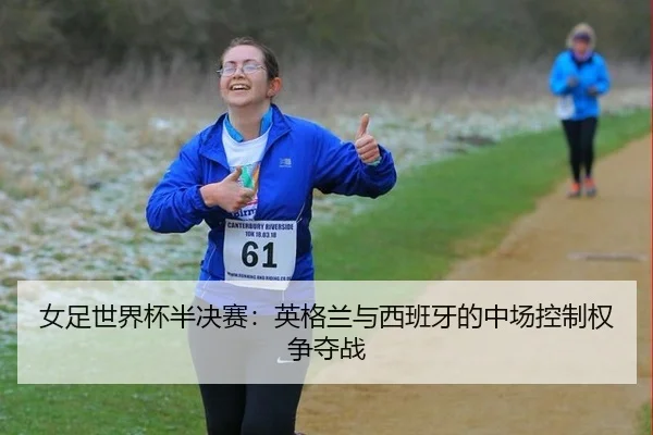 女足世界杯半决赛：英格兰与西班牙的中场控制权争夺战