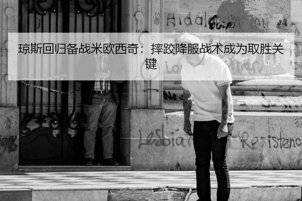 琼斯回归备战米欧西奇：摔跤降服战术成为取胜关键