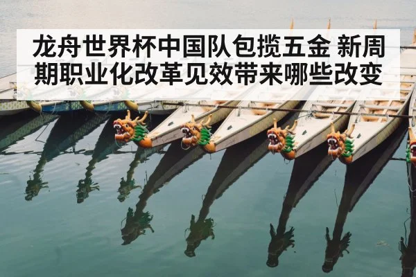 龙舟世界杯中国队包揽五金 新周期职业化改革见效带来哪些改变